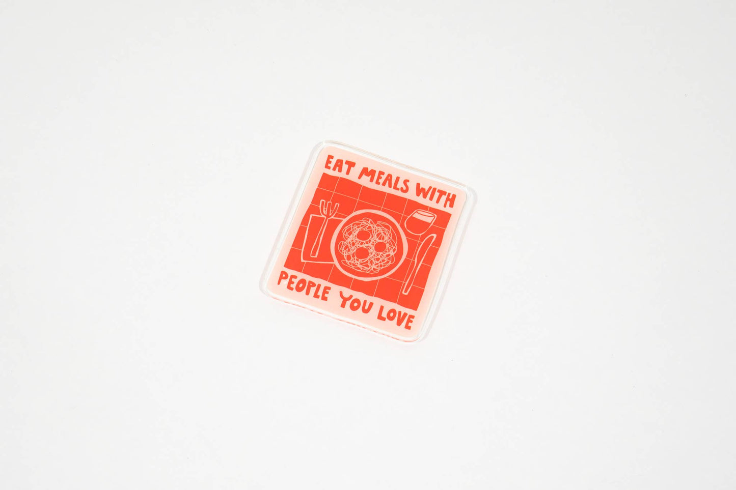 Eat Meals with People You Love acrylic magnet